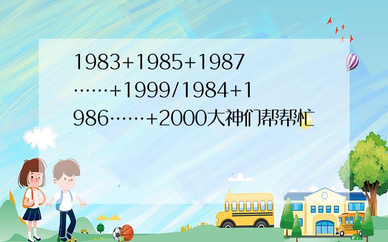 1983+1985+1987……+1999/1984+1986……+2000大神们帮帮忙