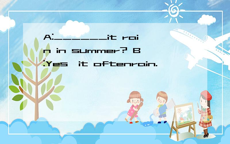 A:______it rain in summer? B:Yes,it oftenrain.