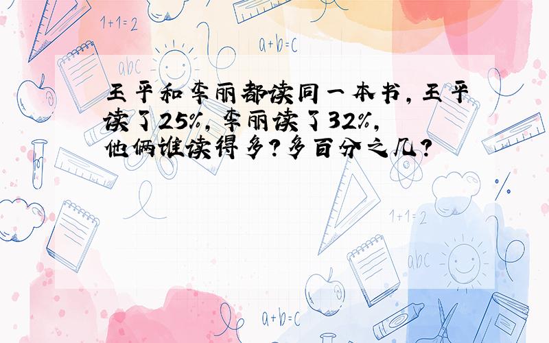 王平和李丽都读同一本书,王平读了25%,李丽读了32%,他俩谁读得多?多百分之几?