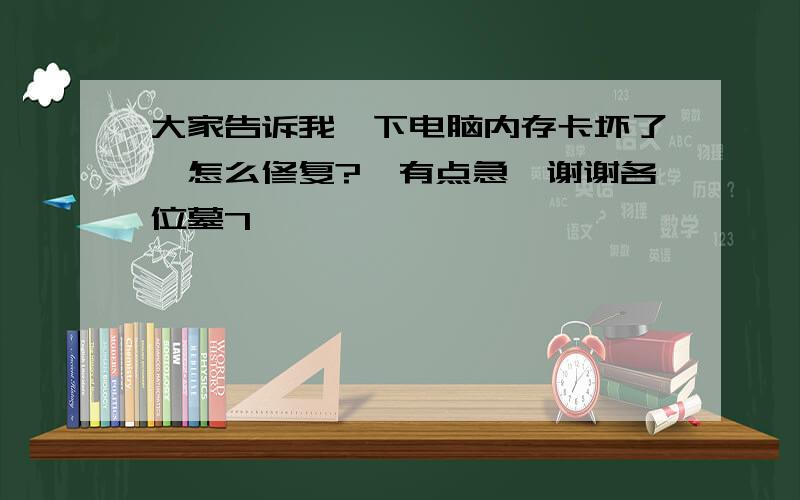 大家告诉我一下电脑内存卡坏了,怎么修复?　有点急,谢谢各位墓7