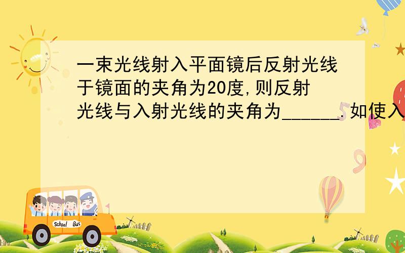 一束光线射入平面镜后反射光线于镜面的夹角为20度,则反射光线与入射光线的夹角为______.如使入射角减少5度,则入射角