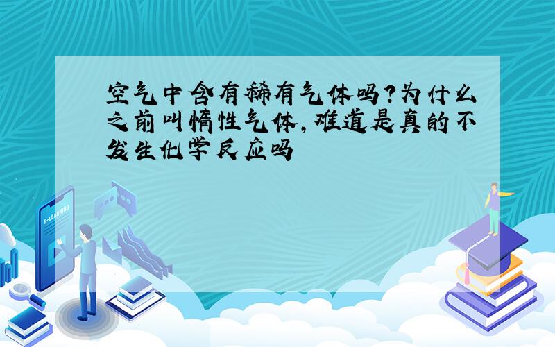 空气中含有稀有气体吗?为什么之前叫惰性气体,难道是真的不发生化学反应吗