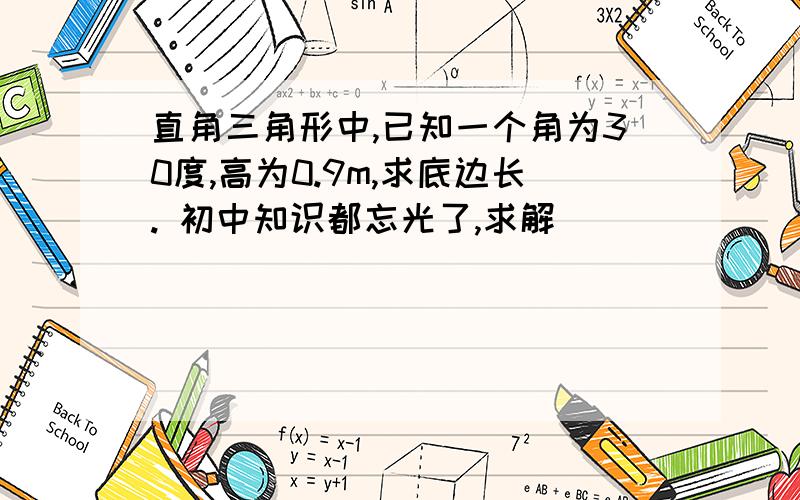 直角三角形中,已知一个角为30度,高为0.9m,求底边长. 初中知识都忘光了,求解