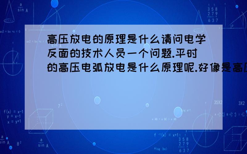 高压放电的原理是什么请问电学反面的技术人员一个问题.平时的高压电弧放电是什么原理呢.好像是高压电将空气电离之后导电的.但