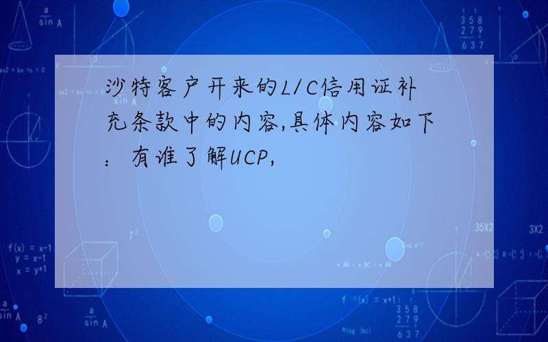 沙特客户开来的L/C信用证补充条款中的内容,具体内容如下：有谁了解UCP,