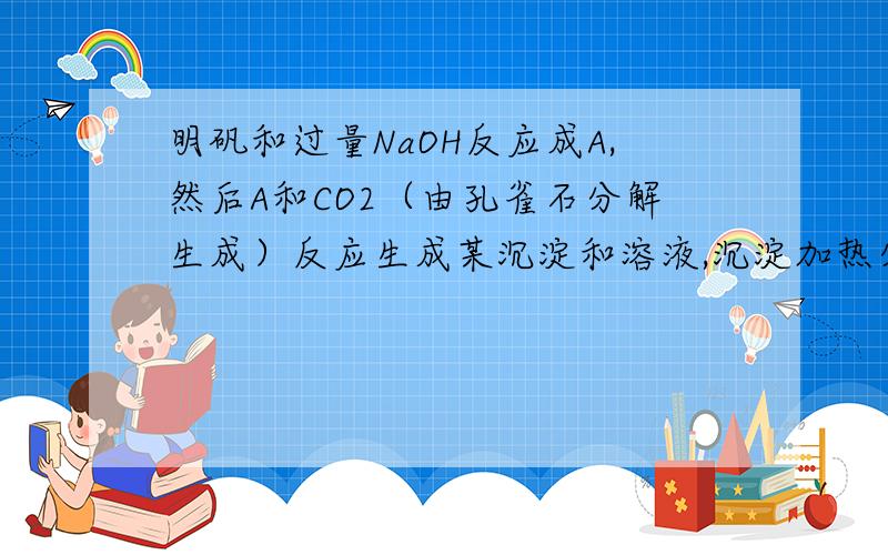 明矾和过量NaOH反应成A,然后A和CO2（由孔雀石分解生成）反应生成某沉淀和溶液,沉淀加热分解成H2O和某物质B,B电