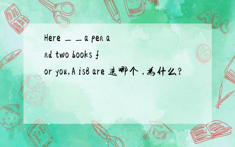 Here __a pen and two books for you,A isB are 选哪个 ,为什么?