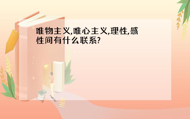 唯物主义,唯心主义,理性,感性间有什么联系?