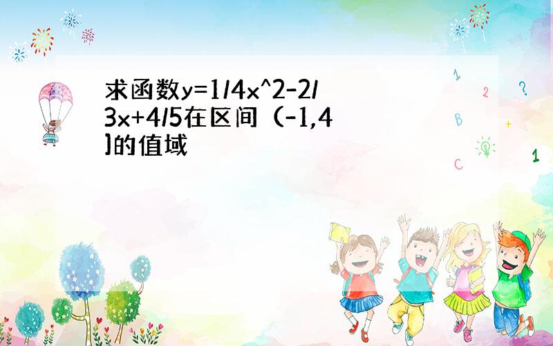 求函数y=1/4x^2-2/3x+4/5在区间（-1,4]的值域