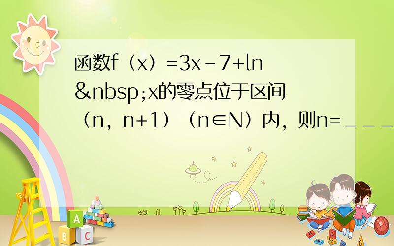 函数f（x）=3x-7+ln x的零点位于区间（n，n+1）（n∈N）内，则n=______．