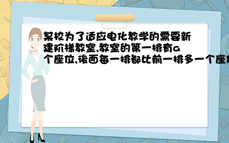 某校为了适应电化教学的需要新建阶梯教室,教室的第一排有a个座位,後面每一排都比前一排多一个座位,