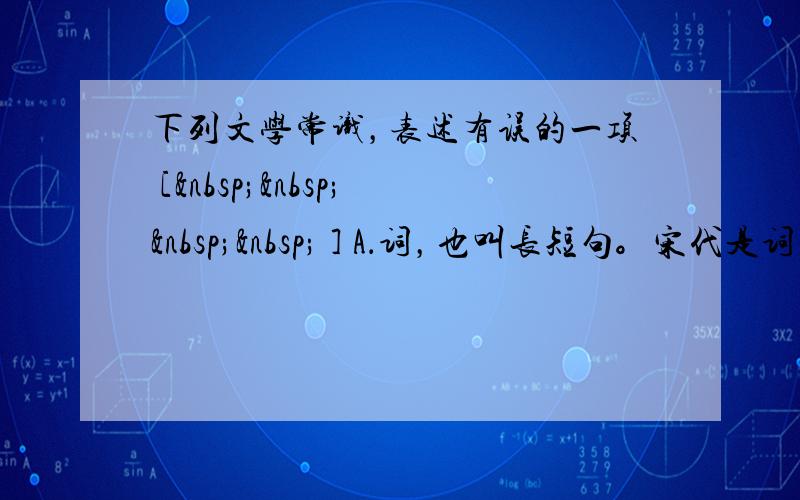 下列文学常识，表述有误的一项 [     ] A．词，也叫长短句。宋代是词发展的