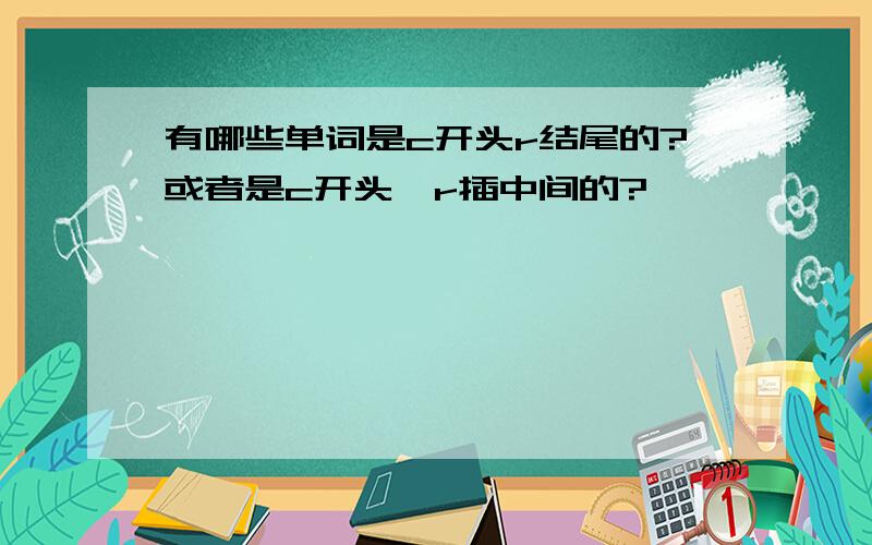 有哪些单词是c开头r结尾的?或者是c开头,r插中间的?