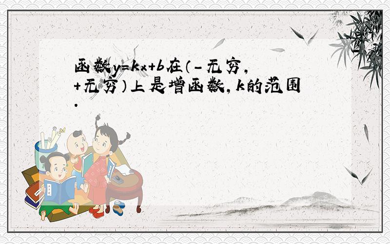 函数y=kx+b在（-无穷,+无穷）上是增函数,k的范围.