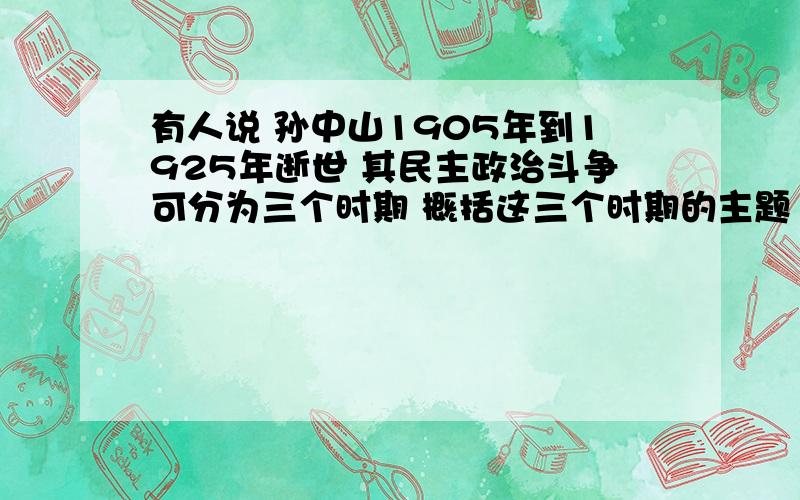 有人说 孙中山1905年到1925年逝世 其民主政治斗争可分为三个时期 概括这三个时期的主题