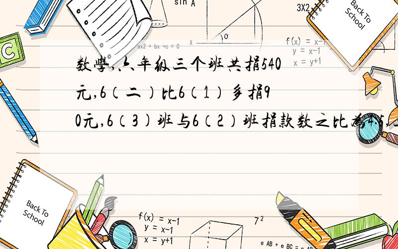 数学,六年级三个班共捐540元,6（二）比6（1）多捐90元,6（3)班与6（2）班捐款数之比为4:5,三个班各捐多少元