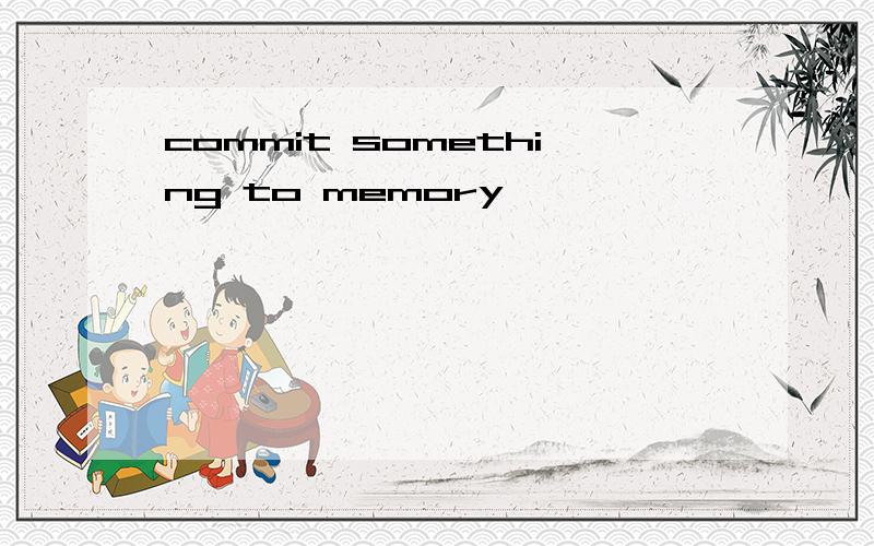 commit something to memory