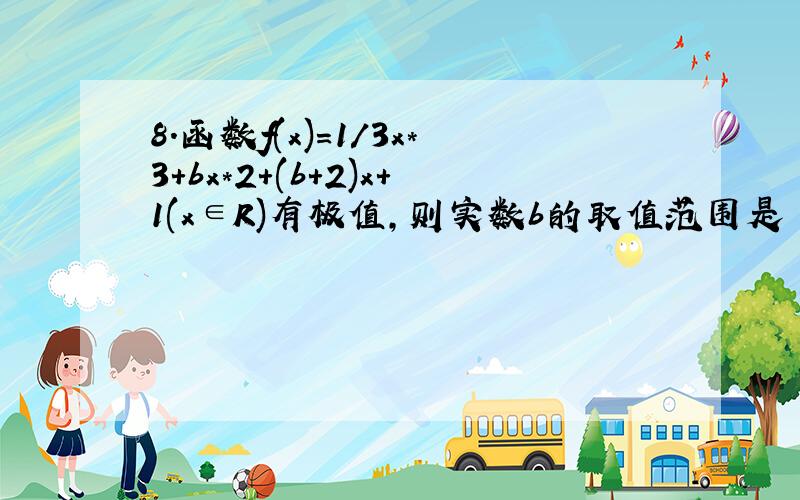 8.函数f(x)=1/3x*3+bx*2+(b+2)x+1(x∈R)有极值,则实数b的取值范围是