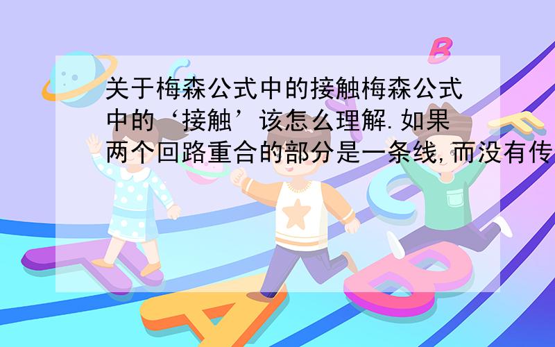 关于梅森公式中的接触梅森公式中的‘接触’该怎么理解.如果两个回路重合的部分是一条线,而没有传递函数那个框框和综合点,这样