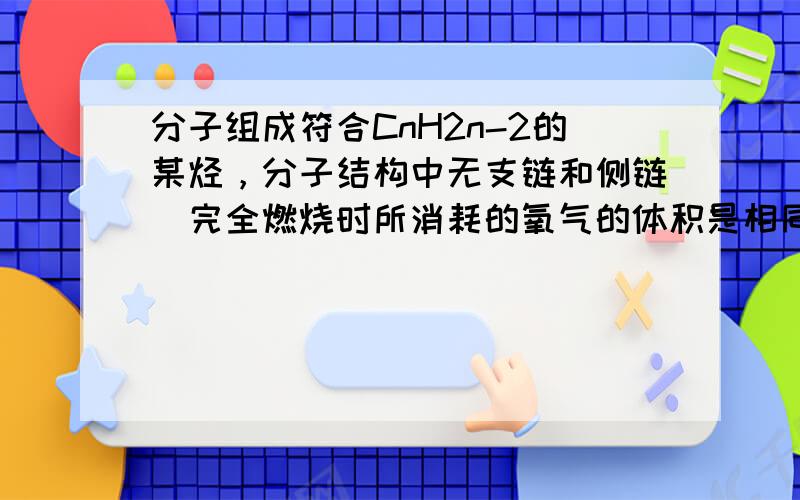 分子组成符合CnH2n-2的某烃，分子结构中无支链和侧链．完全燃烧时所消耗的氧气的体积是相同状况下该烃蒸气体积的8.5倍