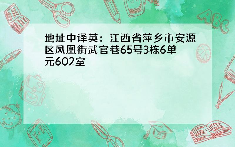 地址中译英：江西省萍乡市安源区凤凰街武官巷65号3栋6单元602室