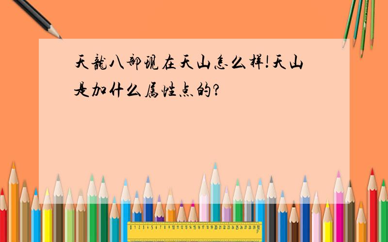 天龙八部现在天山怎么样!天山是加什么属性点的?