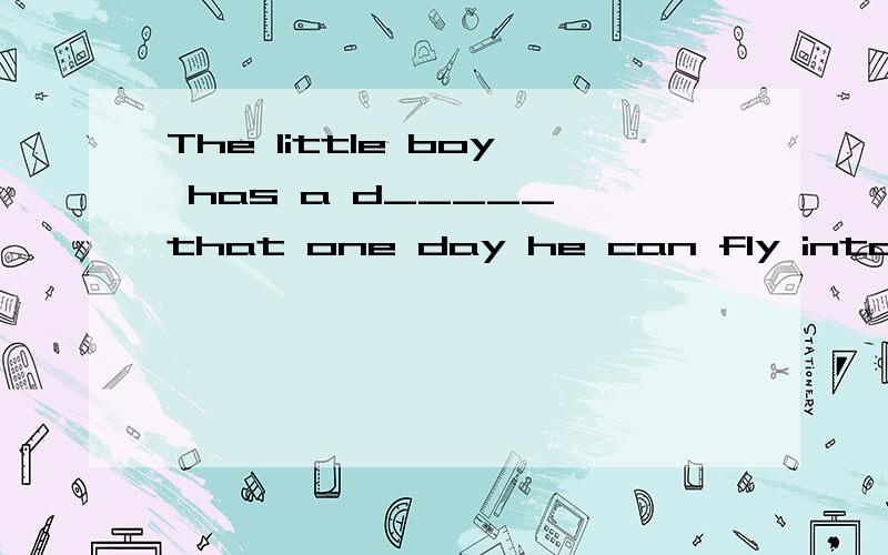 The little boy has a d_____ that one day he can fly into the