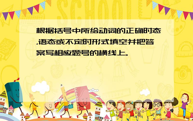 根据括号中所给动词的正确时态，语态或不定时形式填空并把答案写相应题号的横线上。