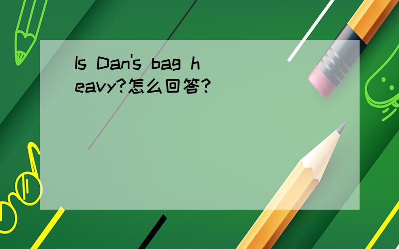 Is Dan's bag heavy?怎么回答?