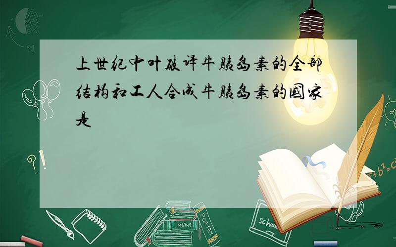 上世纪中叶破译牛胰岛素的全部结构和工人合成牛胰岛素的国家是