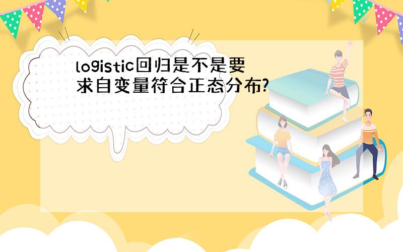 logistic回归是不是要求自变量符合正态分布?