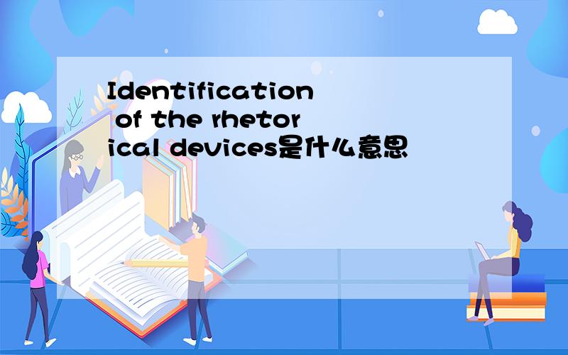 Identification of the rhetorical devices是什么意思