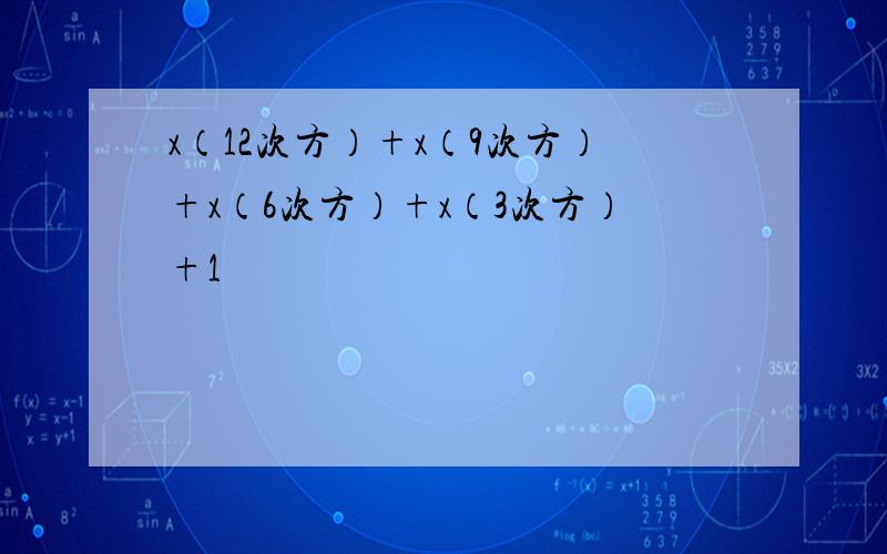 x（12次方）+x（9次方）+x（6次方）+x（3次方）+1