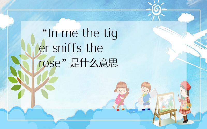 “In me the tiger sniffs the rose”是什么意思