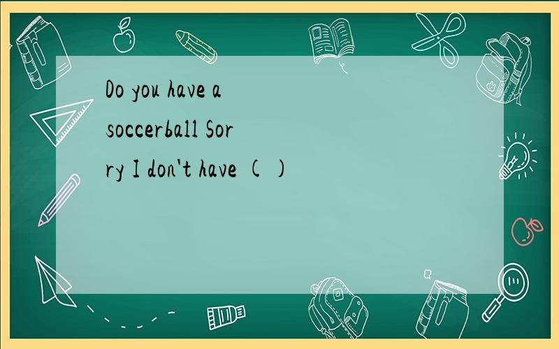 Do you have a soccerball Sorry I don't have ()