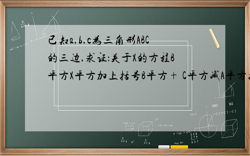 已知a,b,c为三角形ABC的三边,求证：关于X的方程B平方X平方加上括号B平方+ C平方减A平方括号X加C平方等于零没