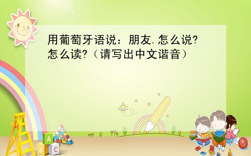 用葡萄牙语说：朋友.怎么说?怎么读?（请写出中文谐音）