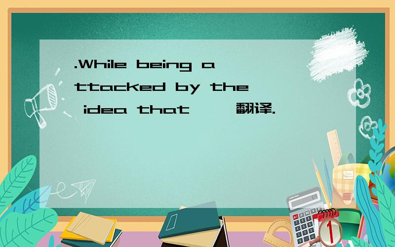 .While being attacked by the idea that …,翻译.