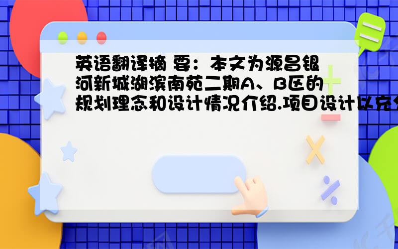 英语翻译摘 要：本文为源昌银河新城湖滨南苑二期A、B区的规划理念和设计情况介绍.项目设计以充分挖掘用地价值为前提,将自然