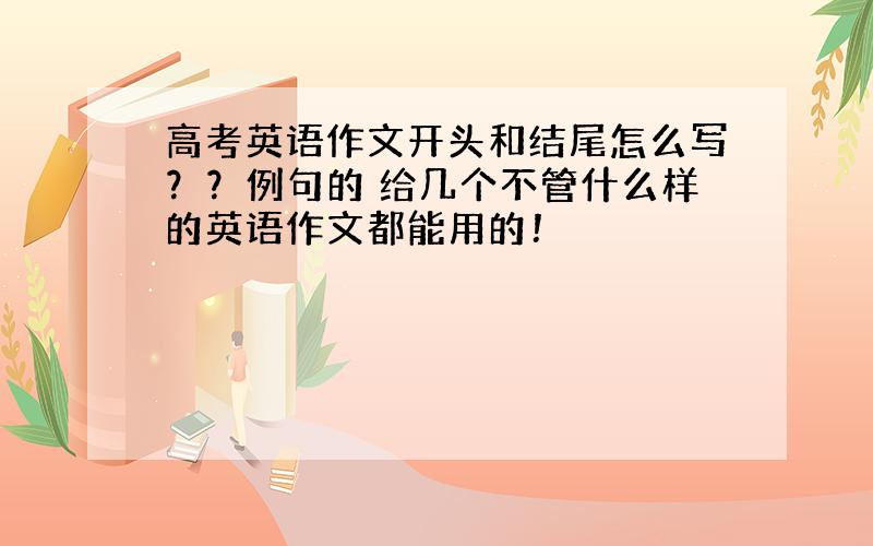 高考英语作文开头和结尾怎么写？？例句的 给几个不管什么样的英语作文都能用的！