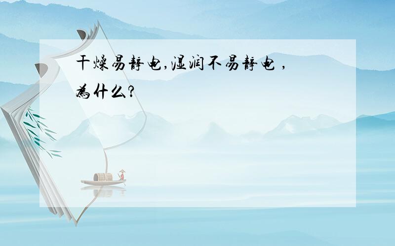 干燥易静电,湿润不易静电 ,为什么?