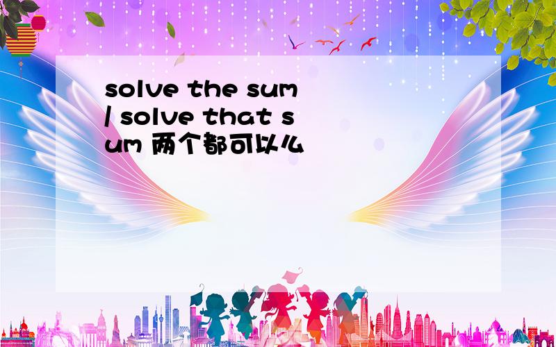 solve the sum / solve that sum 两个都可以么