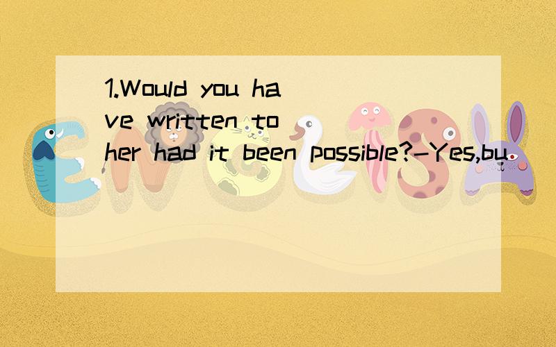 1.Would you have written to her had it been possible?-Yes,bu