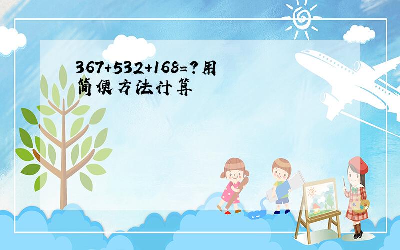 367+532+168=?用简便方法计算