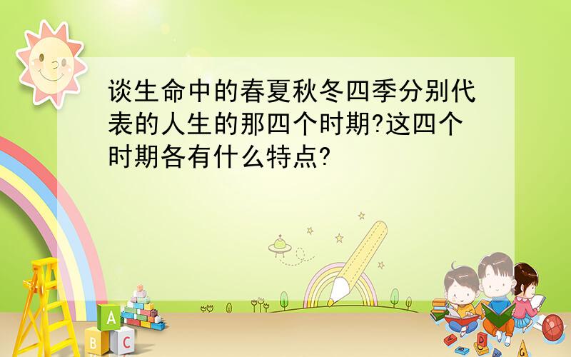 谈生命中的春夏秋冬四季分别代表的人生的那四个时期?这四个时期各有什么特点?