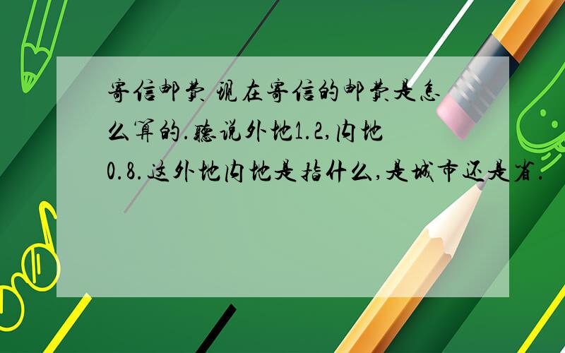 寄信邮费 现在寄信的邮费是怎么算的.听说外地1.2,内地0.8.这外地内地是指什么,是城市还是省.