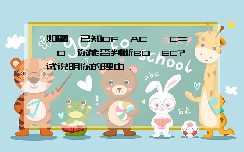 如图,已知DF∥AC,∠C=∠D,你能否判断BD∥EC?试说明你的理由．