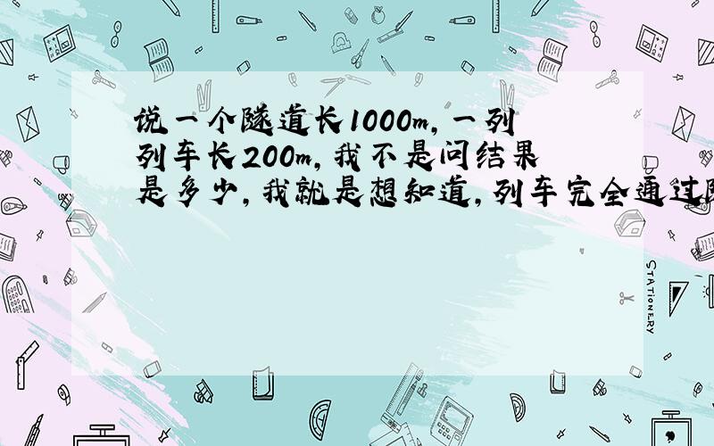 说一个隧道长1000m,一列列车长200m,我不是问结果是多少,我就是想知道,列车完全通过隧道,不应该是从车头进洞的时候