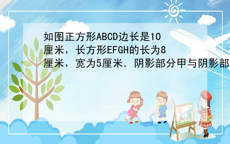 如图正方形ABCD边长是10厘米，长方形EFGH的长为8厘米，宽为5厘米．阴影部分甲与阴影部分乙的面积差是______平