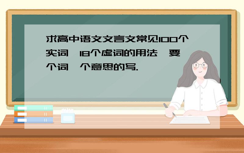 求高中语文文言文常见100个实词,18个虚词的用法,要一个词一个意思的写.